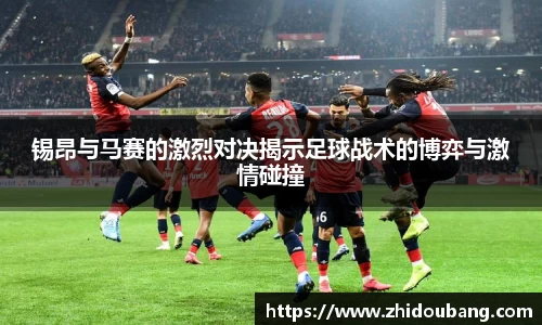 锡昂与马赛的激烈对决揭示足球战术的博弈与激情碰撞