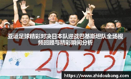 亚运足球精彩对决日本队迎战巴基斯坦队全场视频回顾与精彩瞬间分析